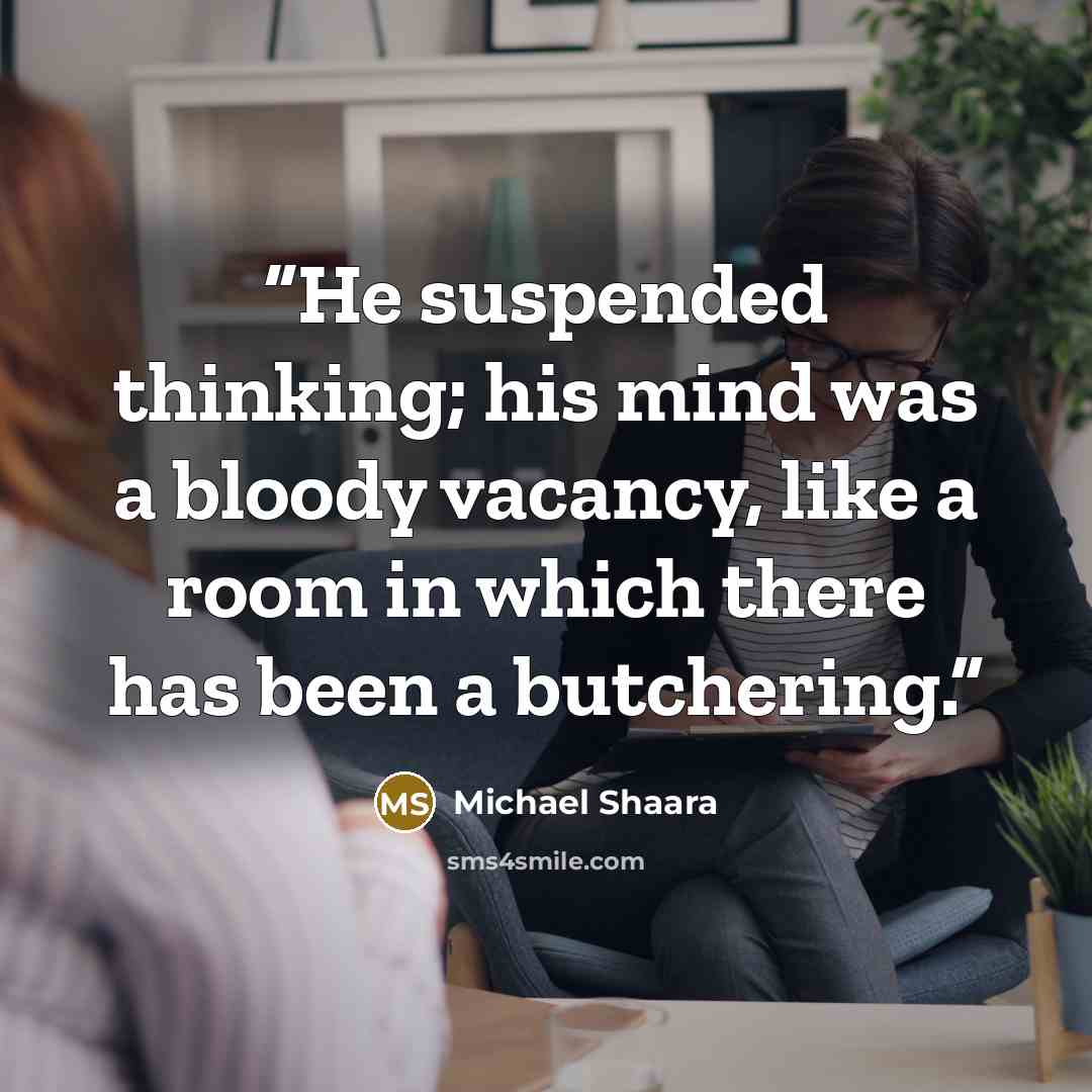 “He suspended thinking; his mind was a bloody vacancy, like a room in which there has been a butchering.” quote by Michael Shaara