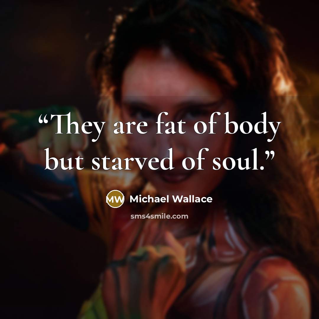 “They are fat of body but starved of soul.” quote by Michael Wallace