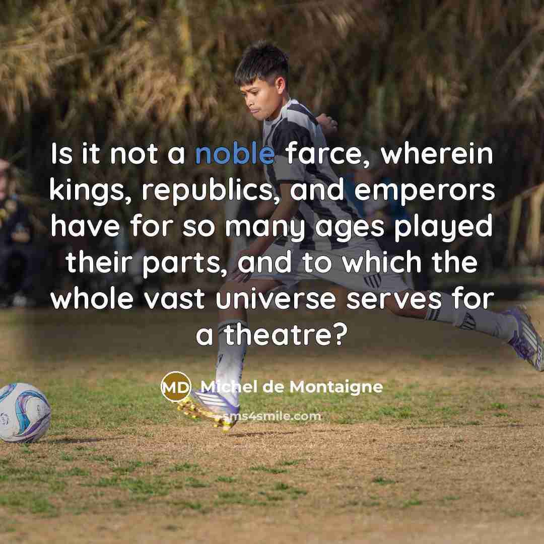 “Is it not a noble farce, wherein kings, republics, and…” quote by Michel de Montaigne