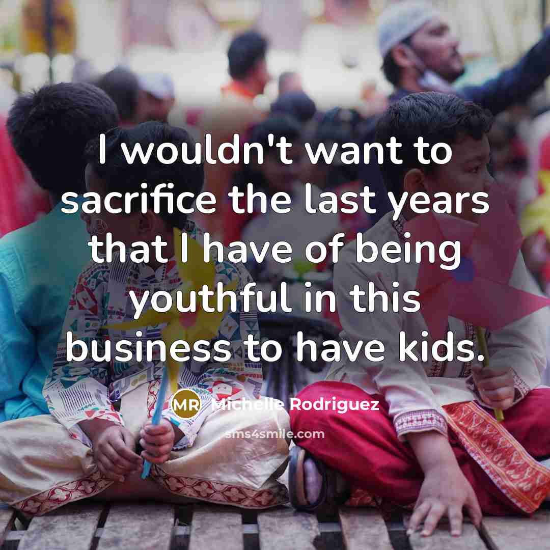 “I wouldn't want to sacrifice the last years that I…” quote by Michelle Rodriguez