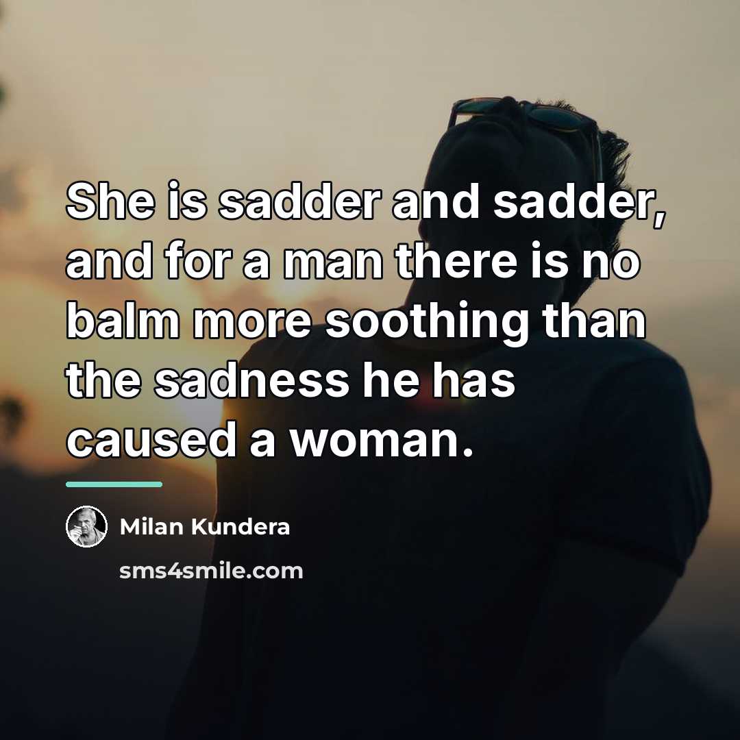 “She is sadder and sadder, and for a man there…” quote by Milan Kundera