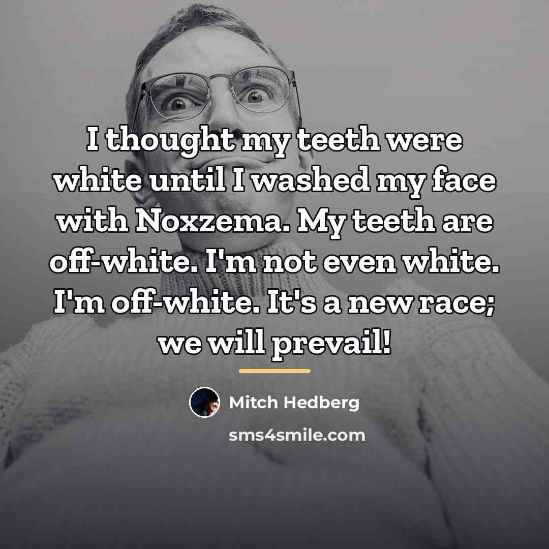 “I thought my teeth were white until I washed my…” quote by Mitch Hedberg
