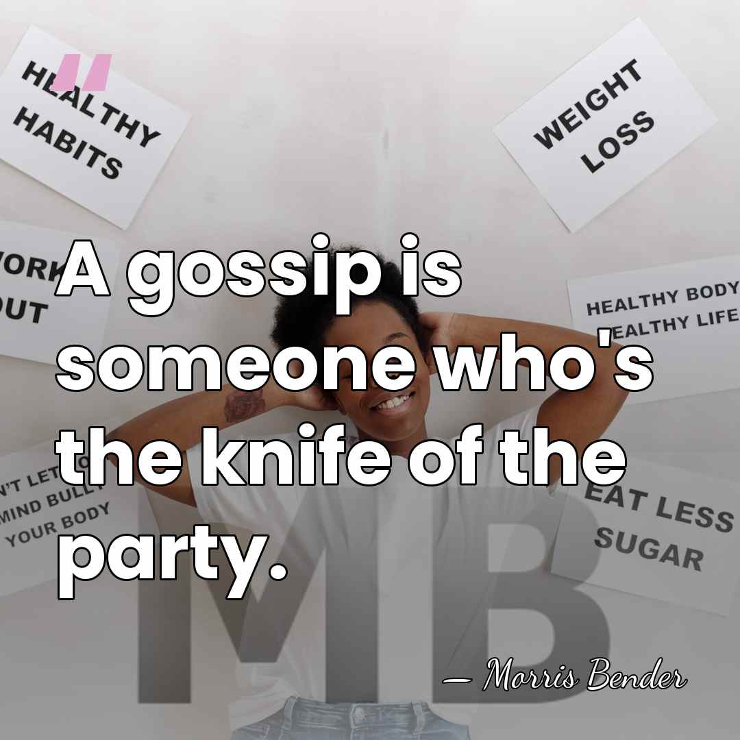 A gossip is someone who's the knife of the party. - Morris Bender
