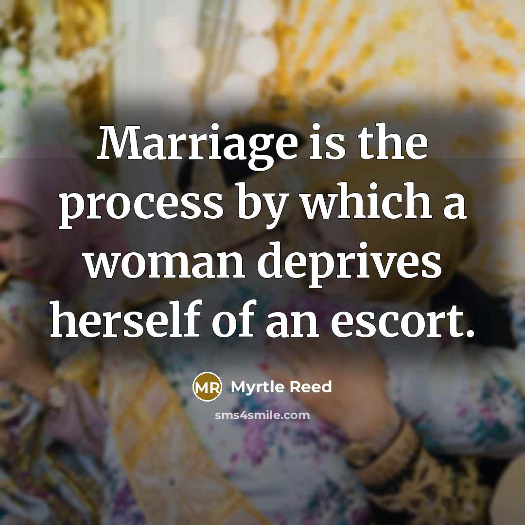 “Marriage is the process by which a woman deprives herself…” quote by Myrtle Reed
