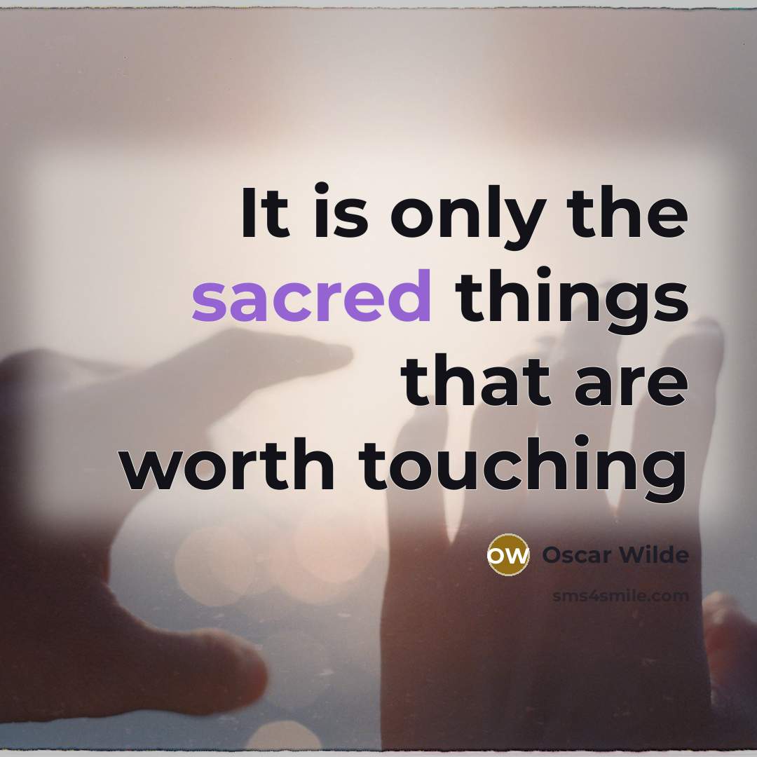 “It is only the sacred things that are worth touching…” quote by Oscar Wilde
