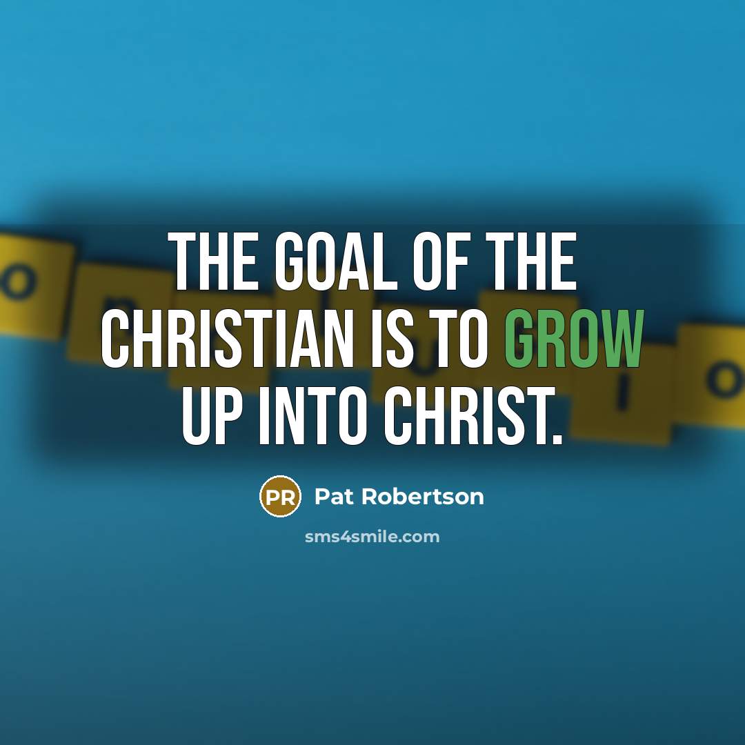 “The goal of the Christian is to grow up into…” quote by Pat Robertson