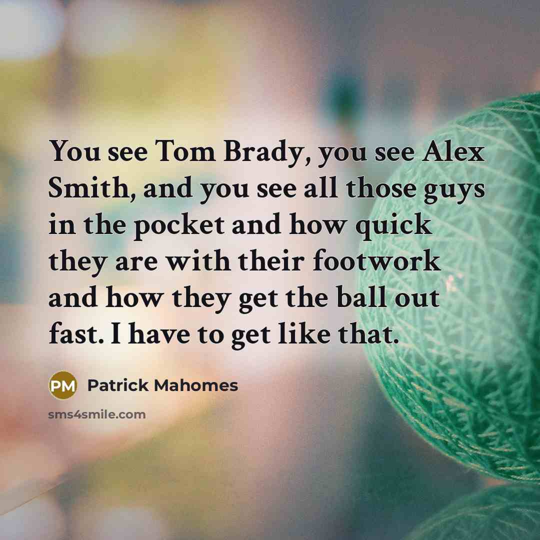 “You see Tom Brady, you see Alex Smith, and you…” quote by Patrick Mahomes
