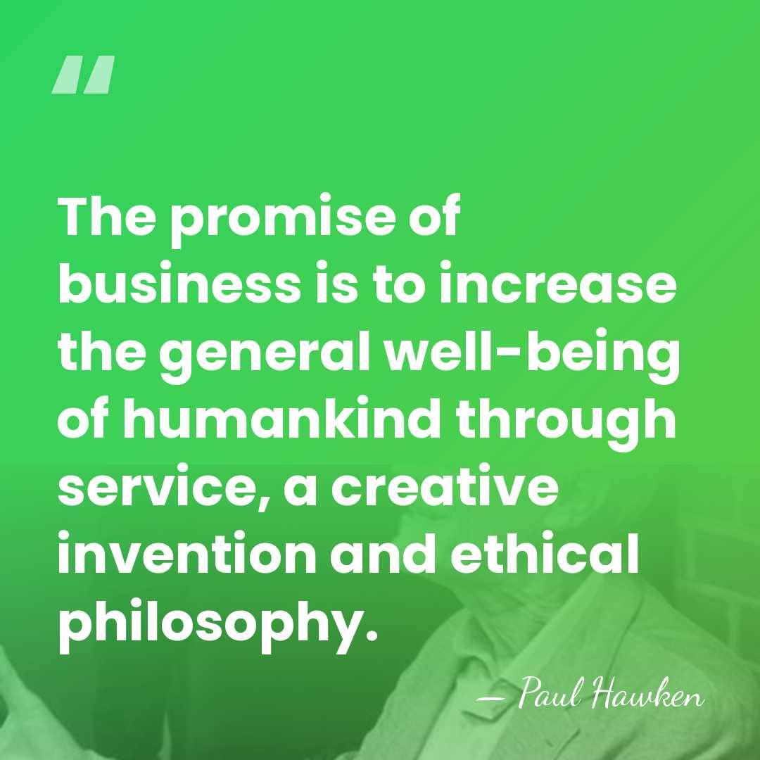 The promise of business is to increase the general well-being of humankind&hellip; - Paul Hawken