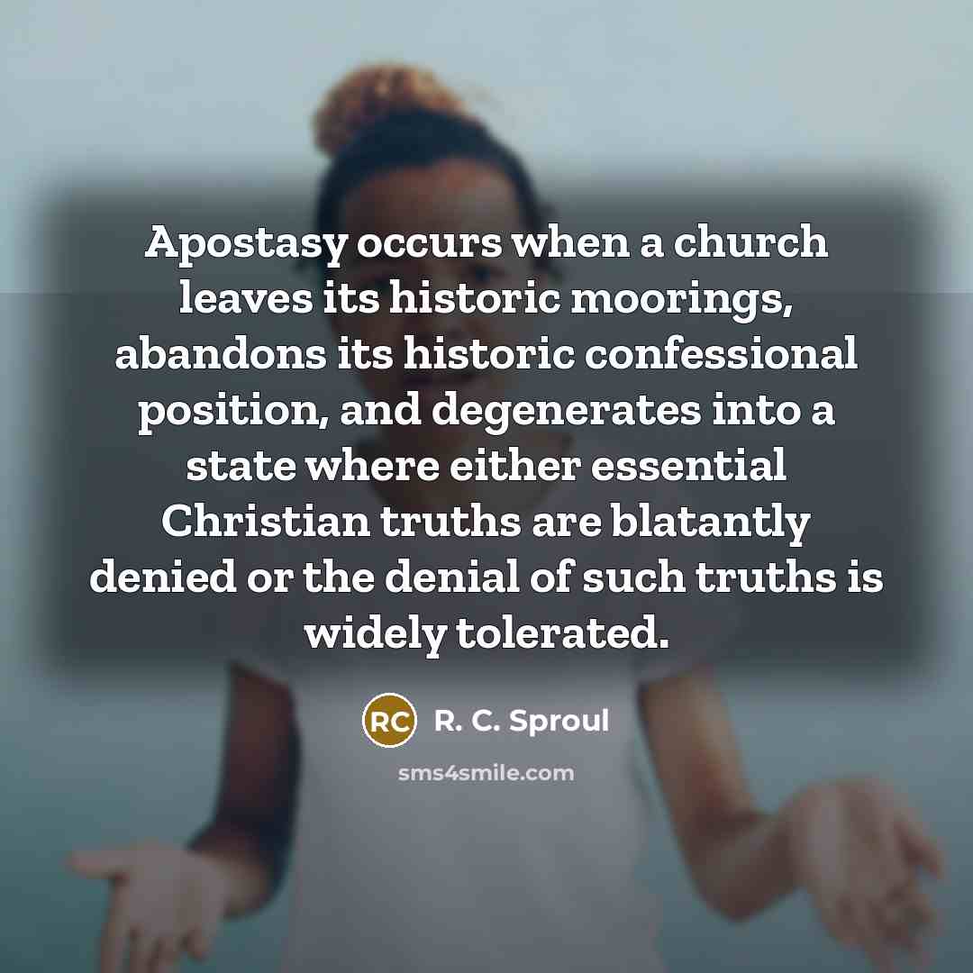 “Apostasy occurs when a church leaves its historic moorings, abandons…” quote by R. C. Sproul