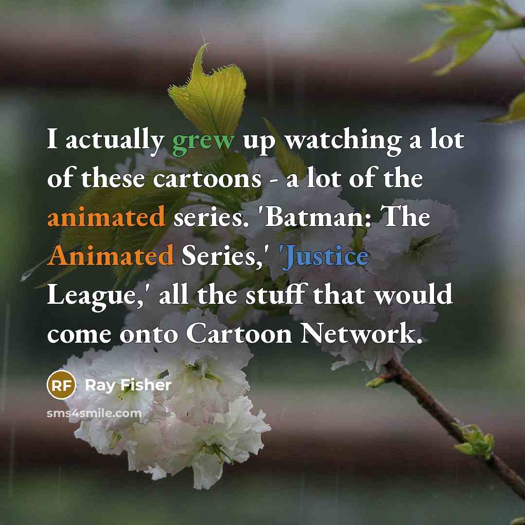 “I actually grew up watching a lot of these cartoons - a lot of the animated series. 'Batman: The Animated Series,' 'Justice League,' all the stuff that would come onto Cartoon Network.” quote by Ray Fisher