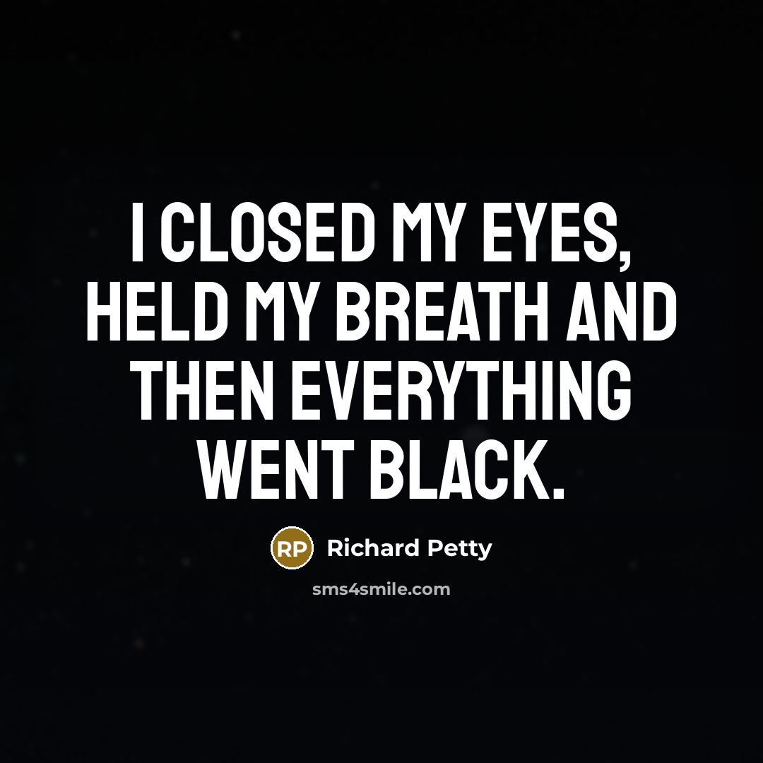“I closed my eyes, held my breath and then everything…” quote by Richard Petty