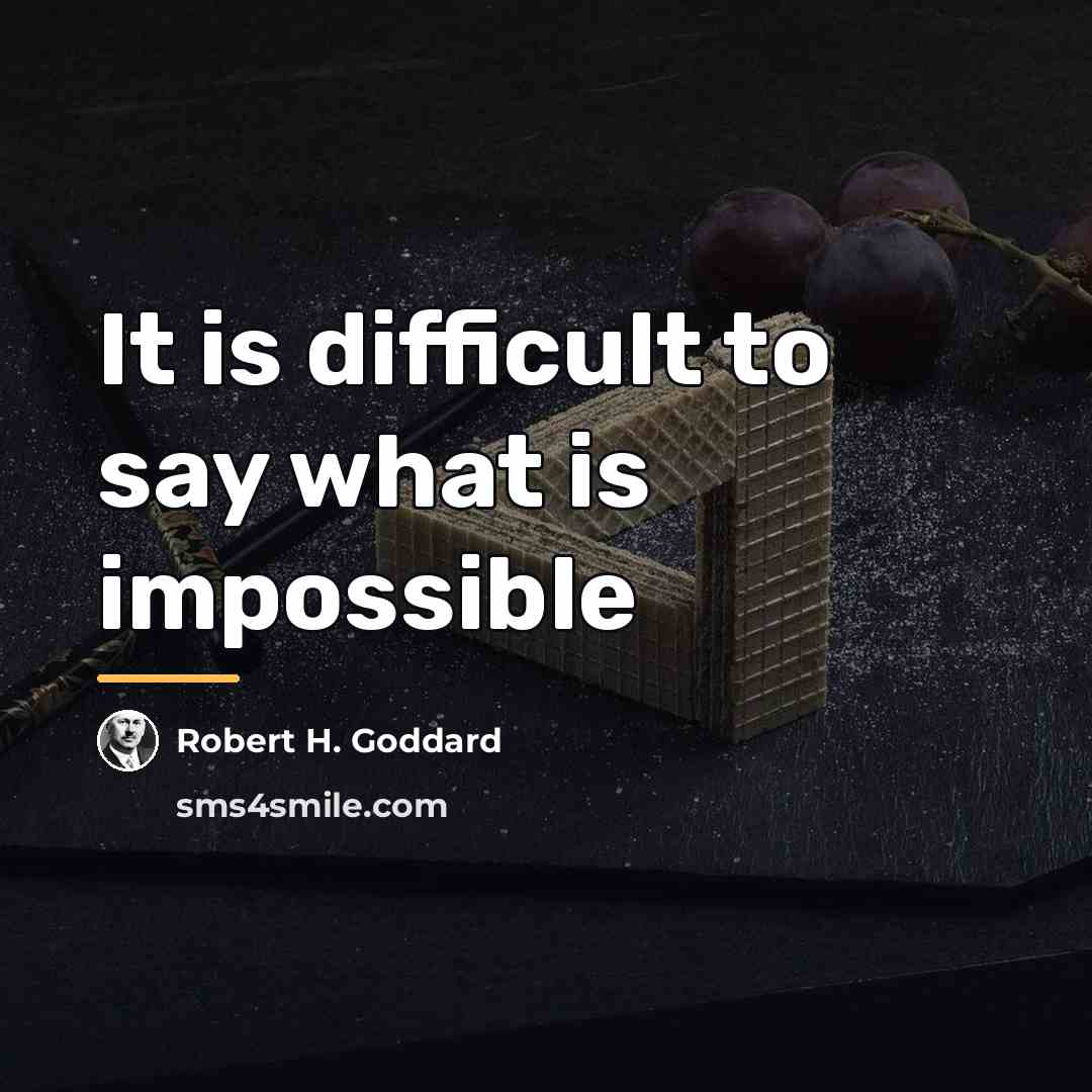 “It is difficult to say what is impossible…” quote by Robert H. Goddard