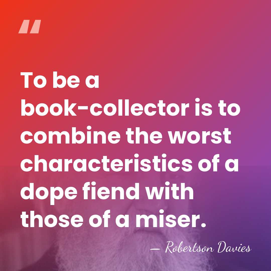 To be a book-collector is to combine the worst characteristics of a&hellip; - Robertson Davies