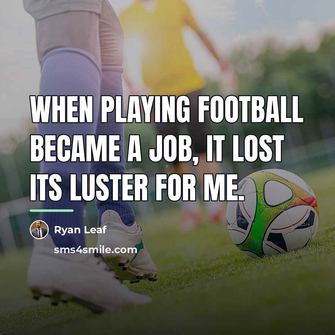 “When playing football became a job, it lost its luster…” quote by Ryan Leaf