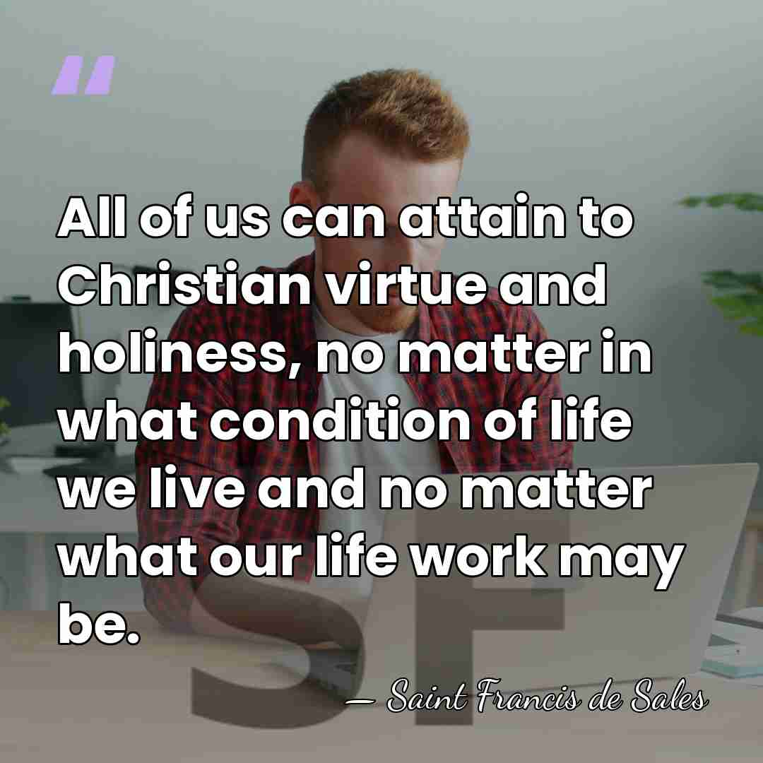 All of us can attain to Christian virtue and holiness, no matter&hellip; - Saint Francis de Sales