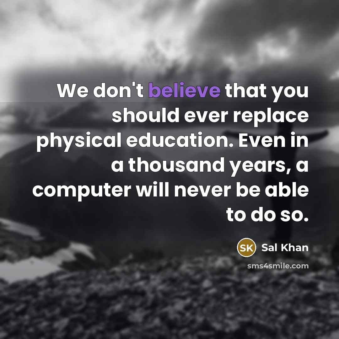 “We don't believe that you should ever replace physical education.…” quote by Sal Khan