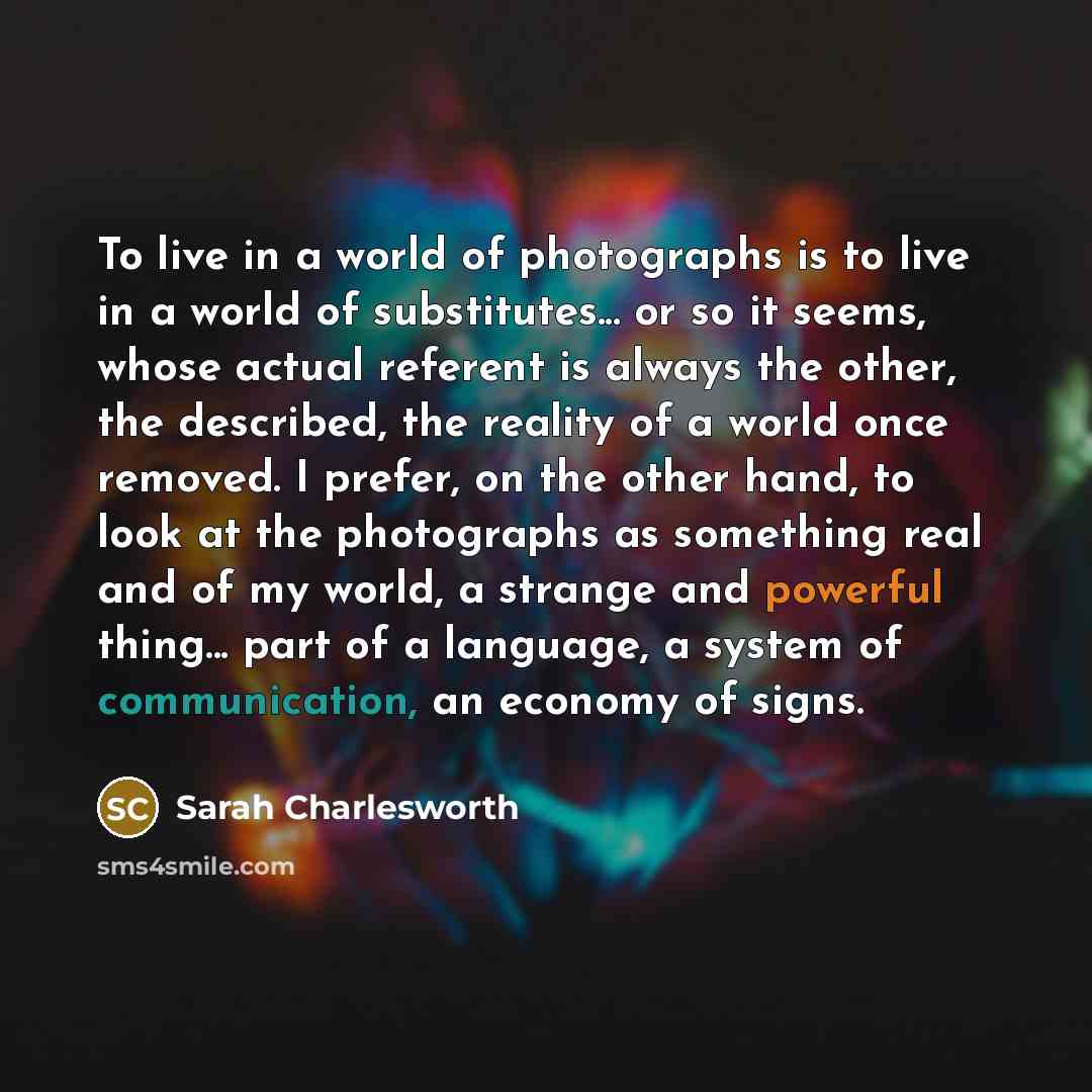 “To live in a world of photographs is to live…” quote by Sarah Charlesworth