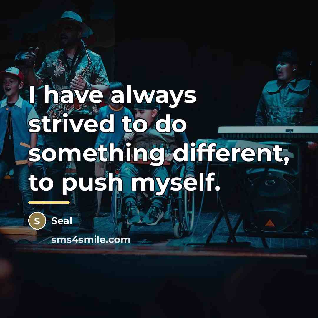 “I have always strived to do something different, to push…” quote by Seal