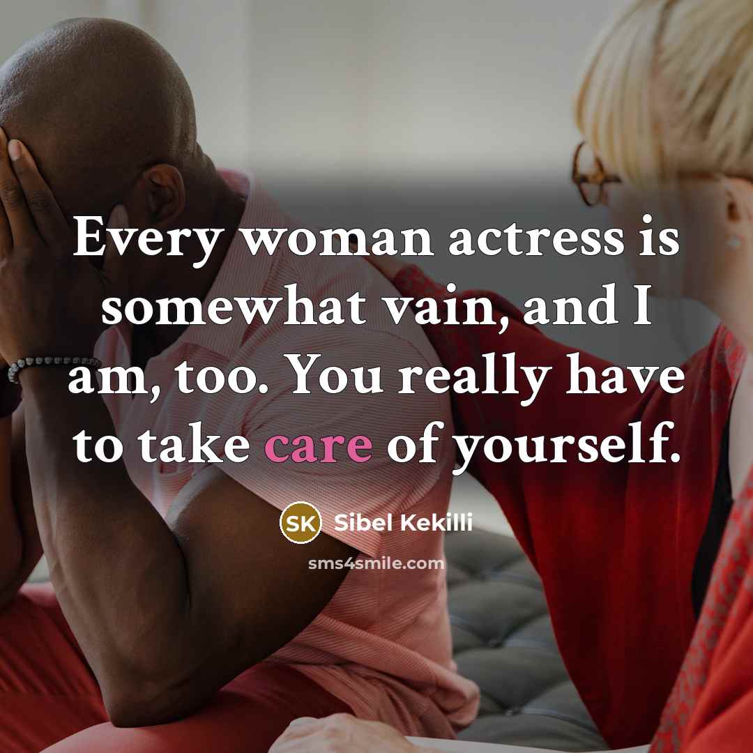 “Every woman actress is somewhat vain, and I am, too. You really have to take care of yourself.” quote by Sibel Kekilli
