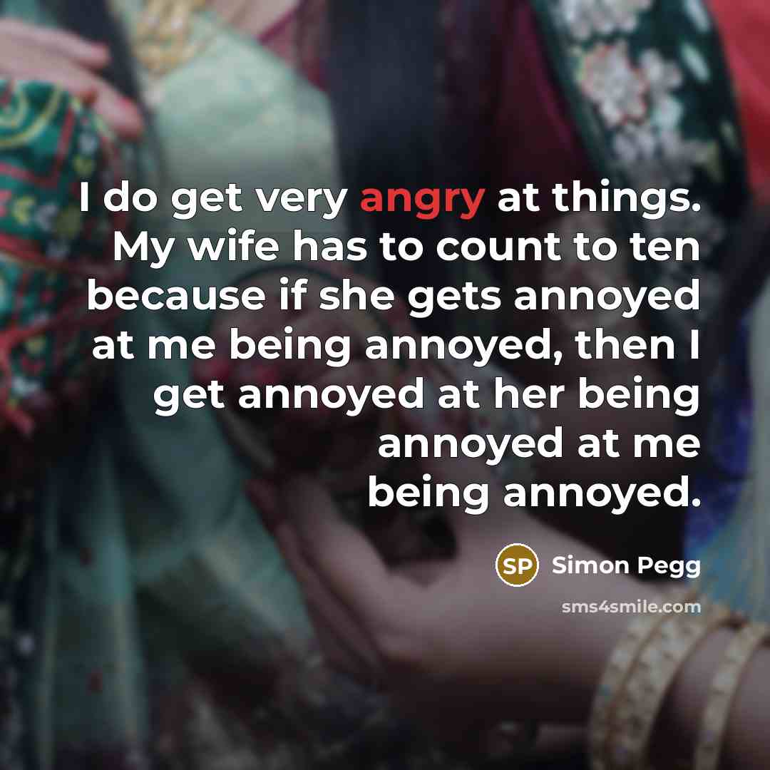 “I do get very angry at things. My wife has…” quote by Simon Pegg