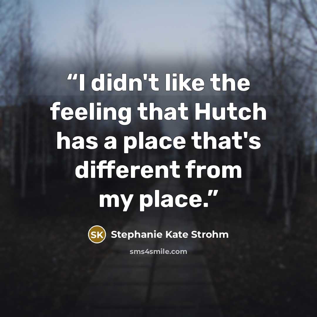 “I didn't like the feeling that Hutch has a place that's different from my place.” quote by Stephanie Kate Strohm