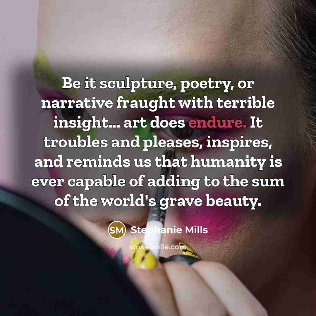 “Be it sculpture, poetry, or narrative fraught with terrible insight...…” quote by Stephanie Mills