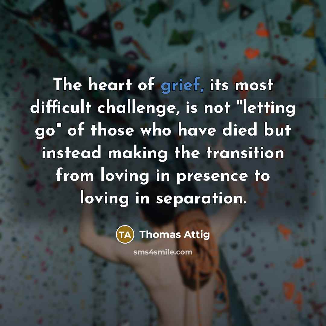 “The heart of grief, its most difficult challenge, is not…” quote by Thomas Attig