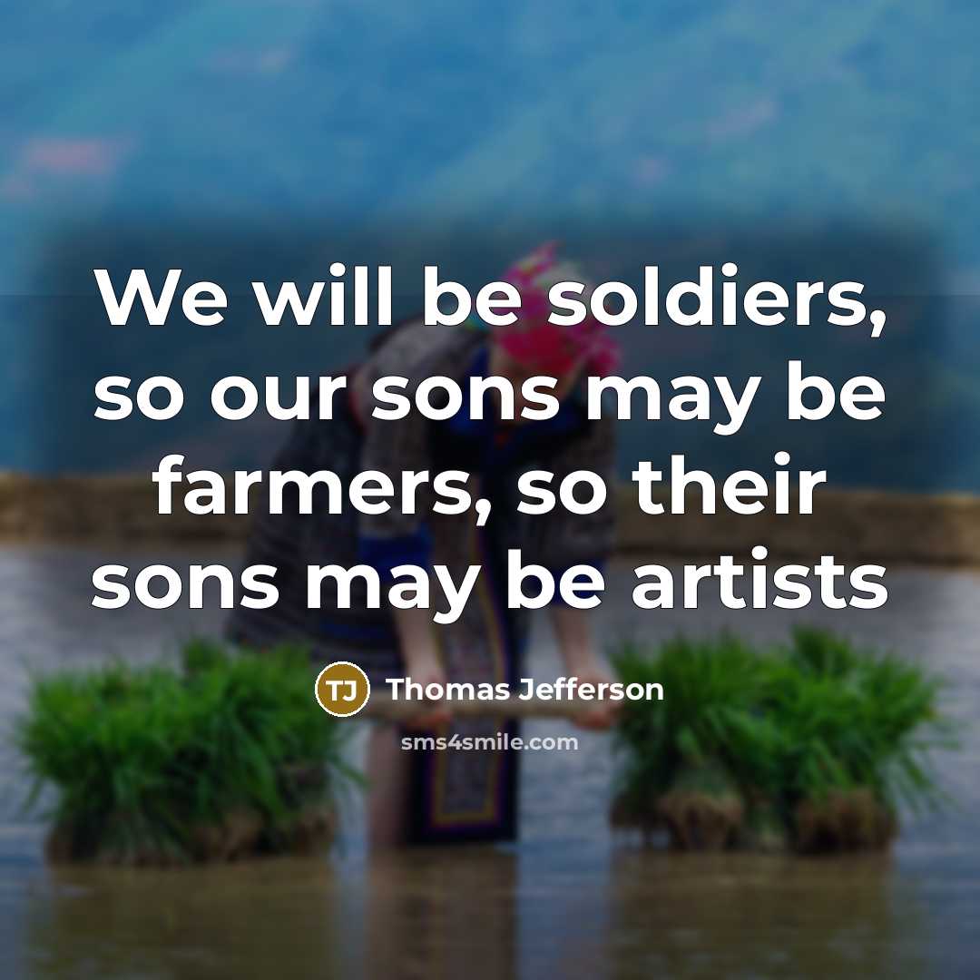 “We will be soldiers, so our sons may be farmers,…” quote by Thomas Jefferson
