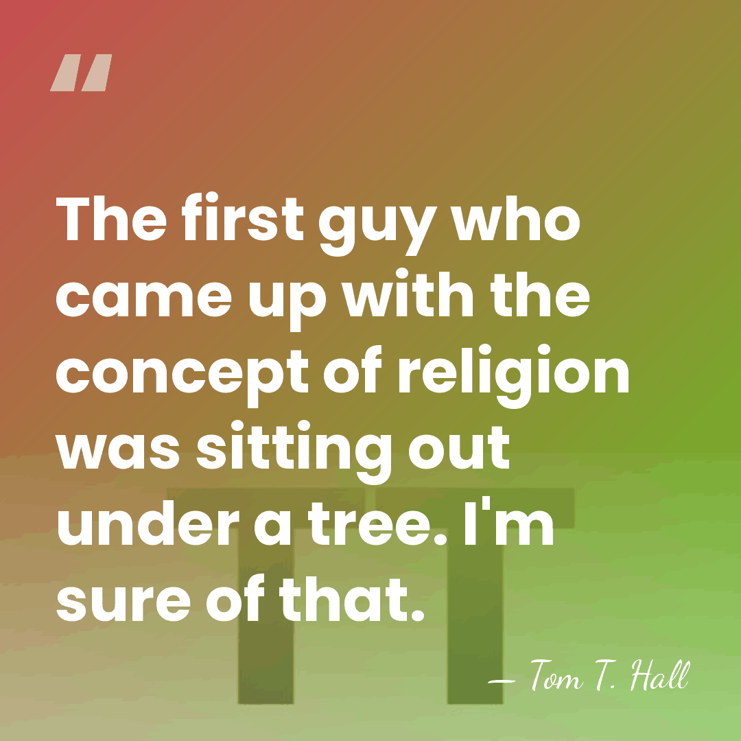 The first guy who came up with the concept of religion was&hellip; - Tom T. Hall