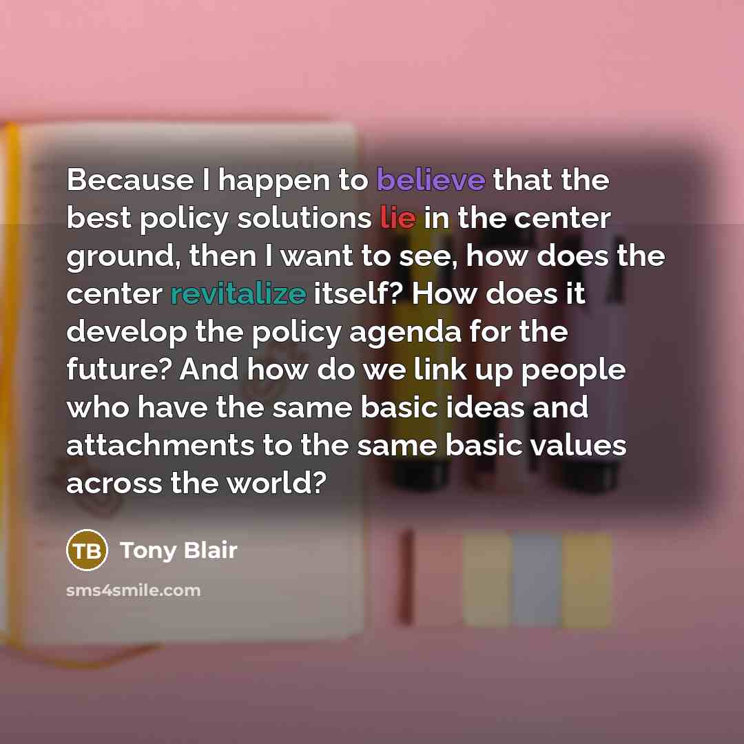 “Because I happen to believe that the best policy solutions…” quote by Tony Blair