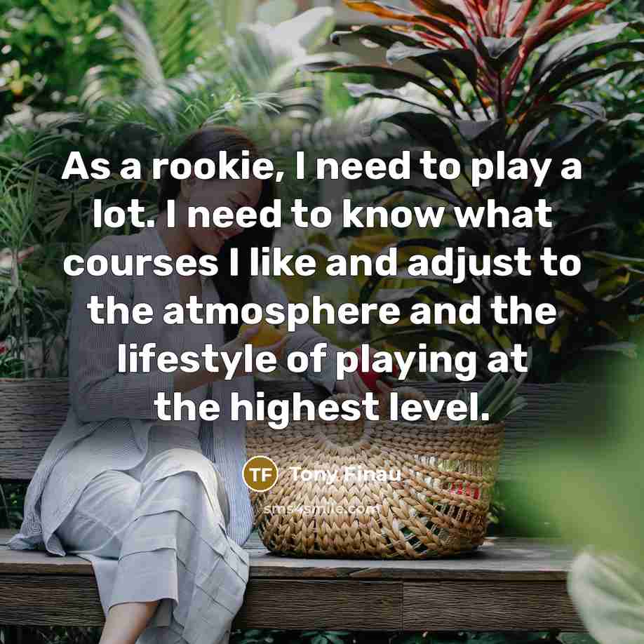 “As a rookie, I need to play a lot. I…” quote by Tony Finau