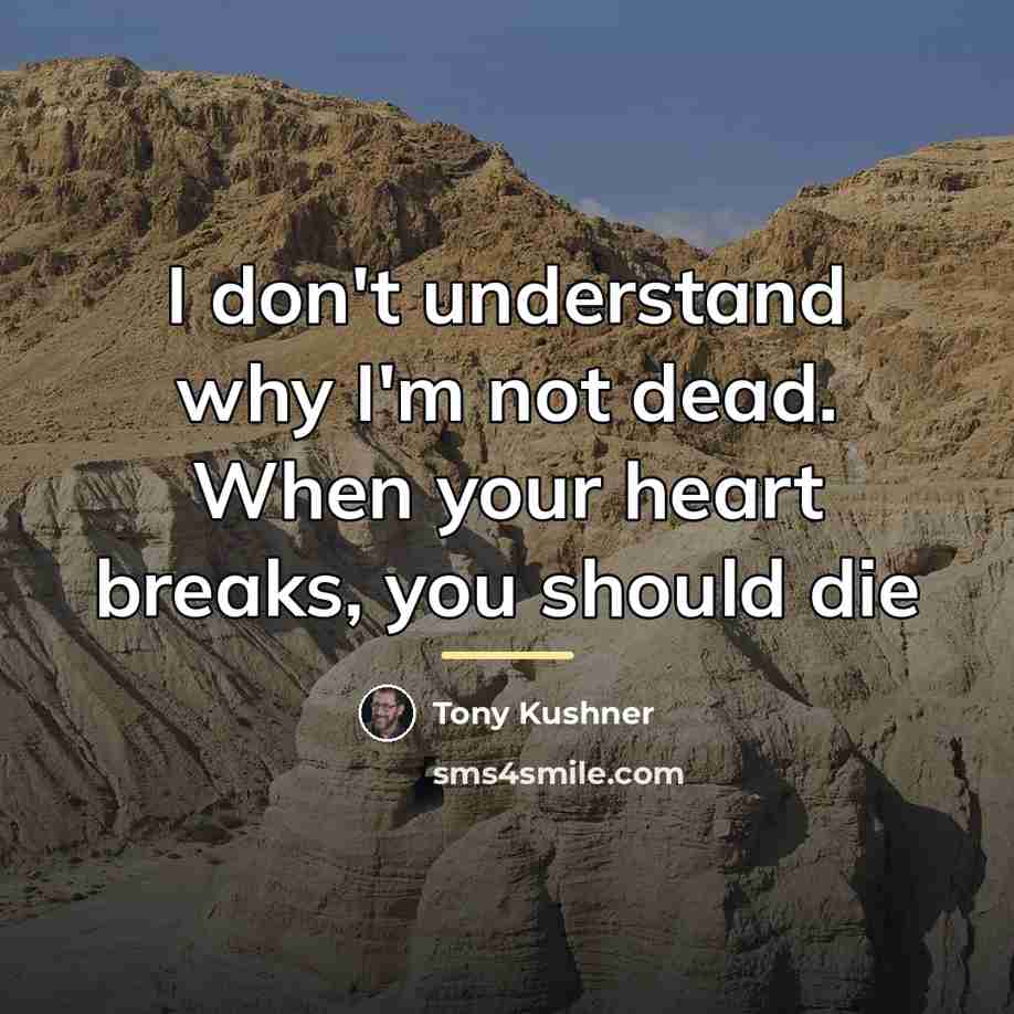 “I don't understand why I'm not dead. When your heart…” quote by Tony Kushner