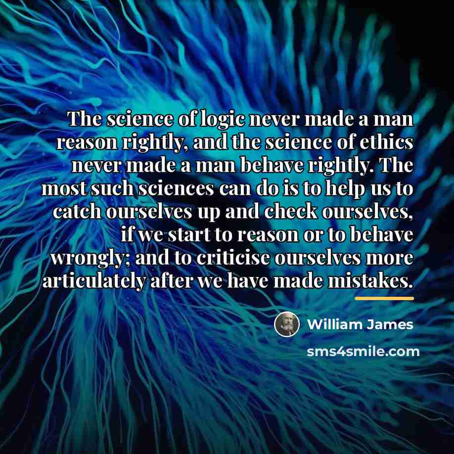 “The science of logic never made a man reason rightly,…” quote by William James
