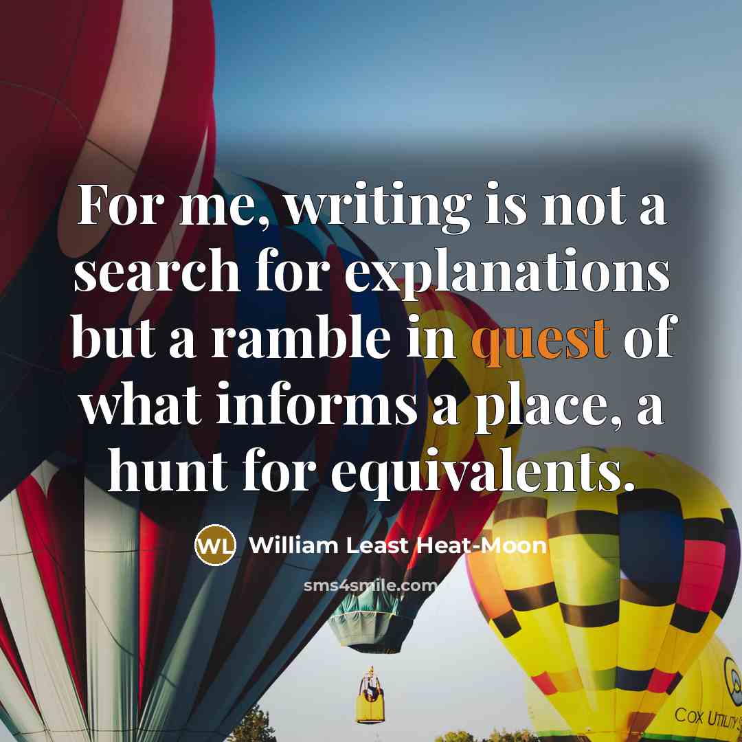 “For me, writing is not a search for explanations but…” quote by William Least Heat-Moon
