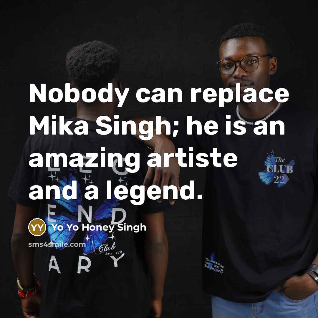 “Nobody can replace Mika Singh; he is an amazing artiste…” quote by Yo Yo Honey Singh