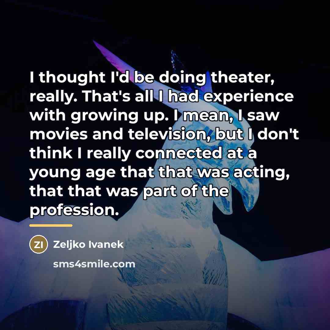 “I thought I'd be doing theater, really. That's all I…” quote by Zeljko Ivanek