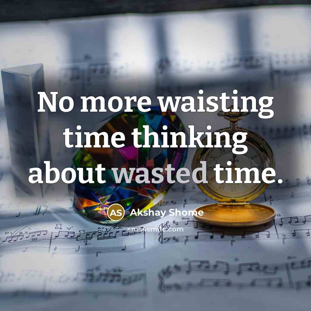 “No more waisting time thinking about wasted time.…” quote by Akshay Shome