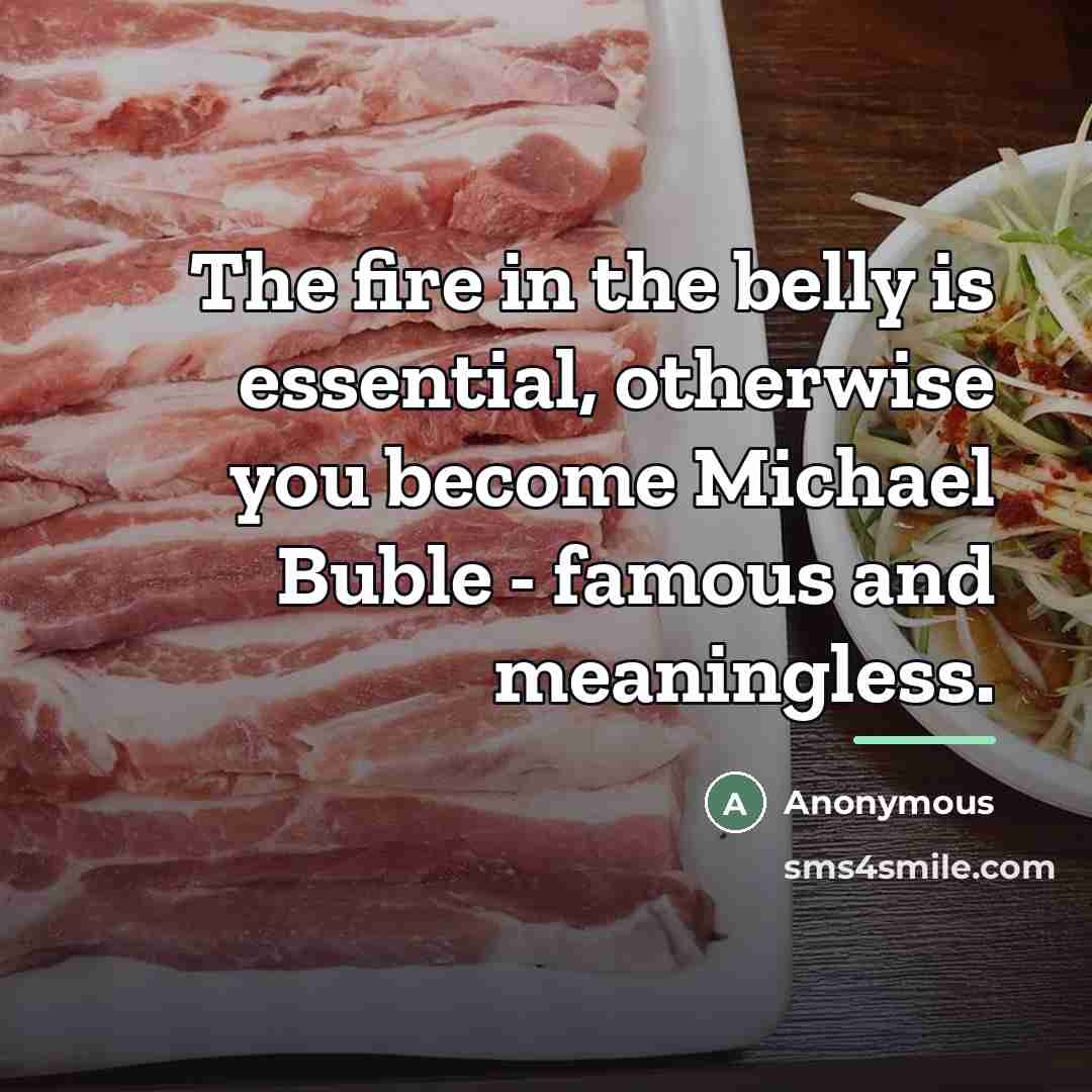 “The fire in the belly is essential, otherwise you become…” quote by Anonymous