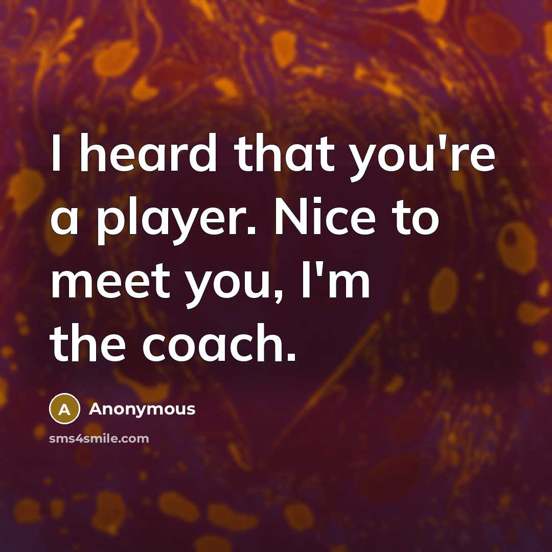 “I heard that you're a player. Nice to meet you, I'm the coach.” quote by Anonymous