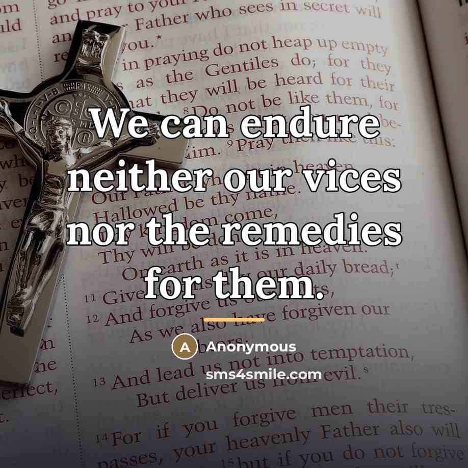 “We can endure neither our vices nor the remedies for…” quote by Anonymous