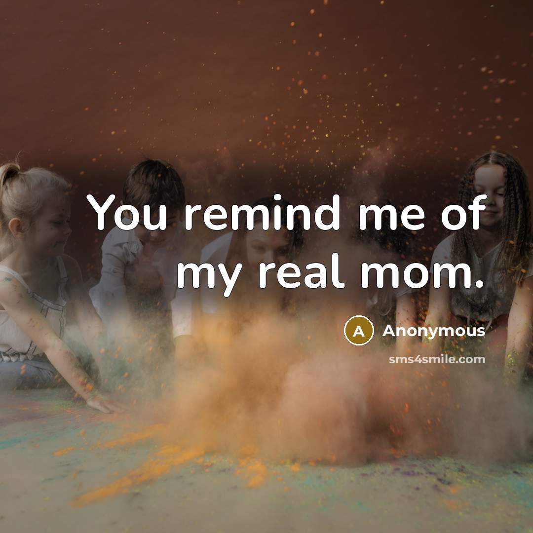“You remind me of my real mom.…” quote by Anonymous