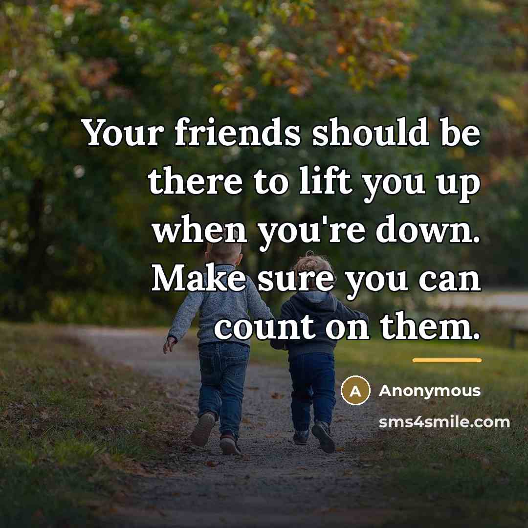 “Your friends should be there to lift you up when…” quote by Anonymous