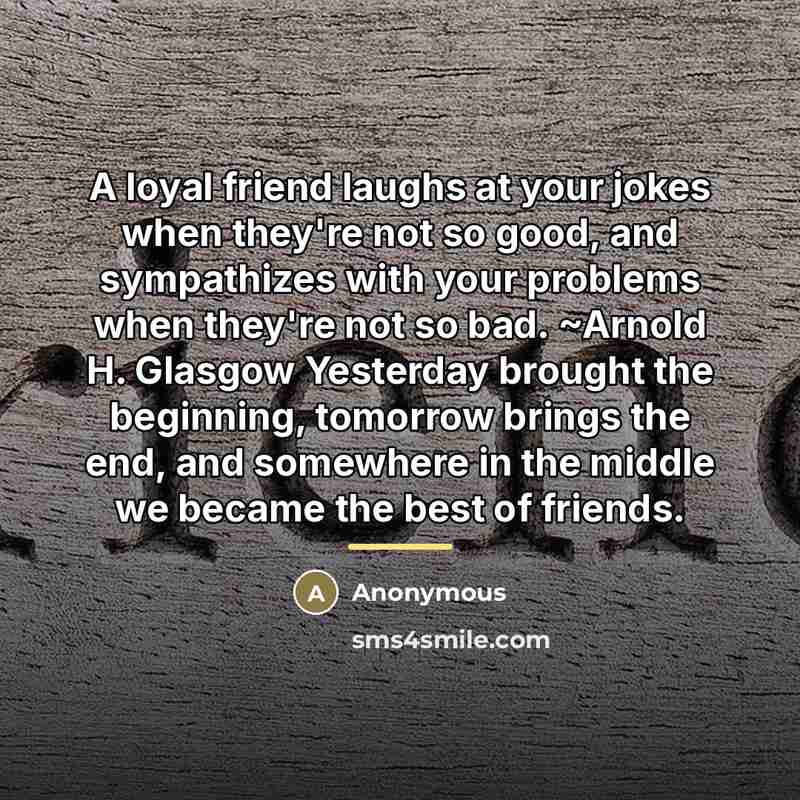 “A loyal friend laughs at your jokes when they're not…” quote by Anonymous