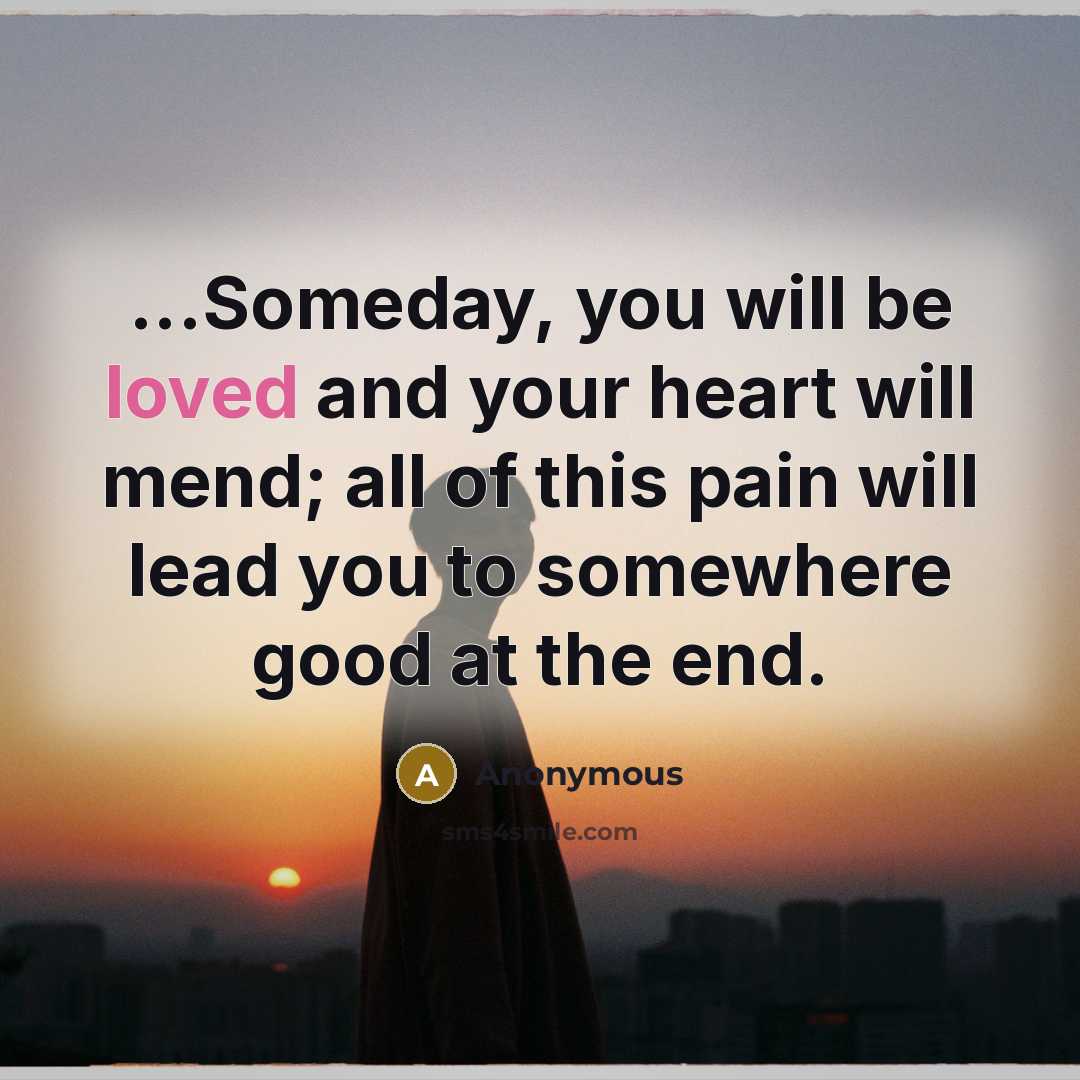 “...Someday, you will be loved and your heart will mend;…” quote by Anonymous