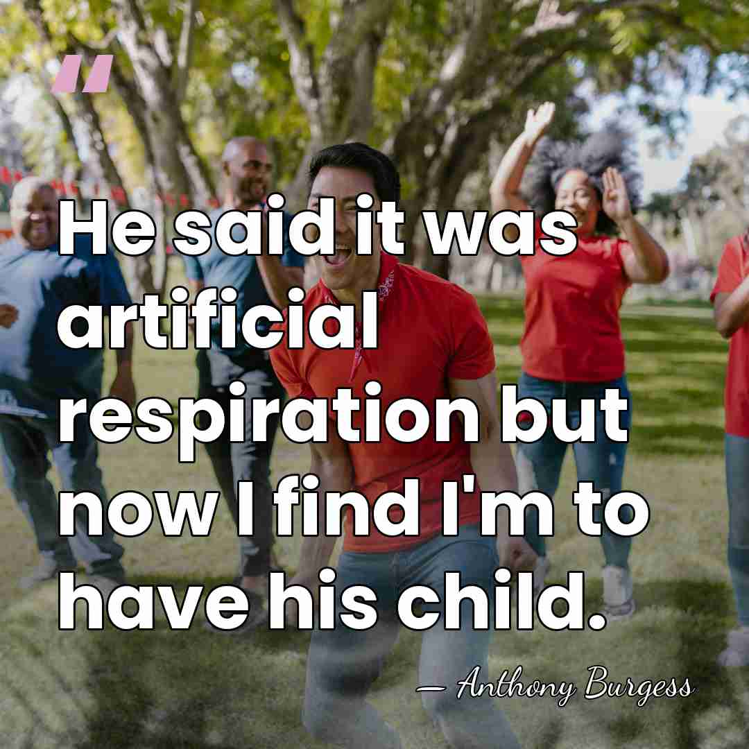 He said it was artificial respiration but now I find I'm to&hellip; - Anthony Burgess