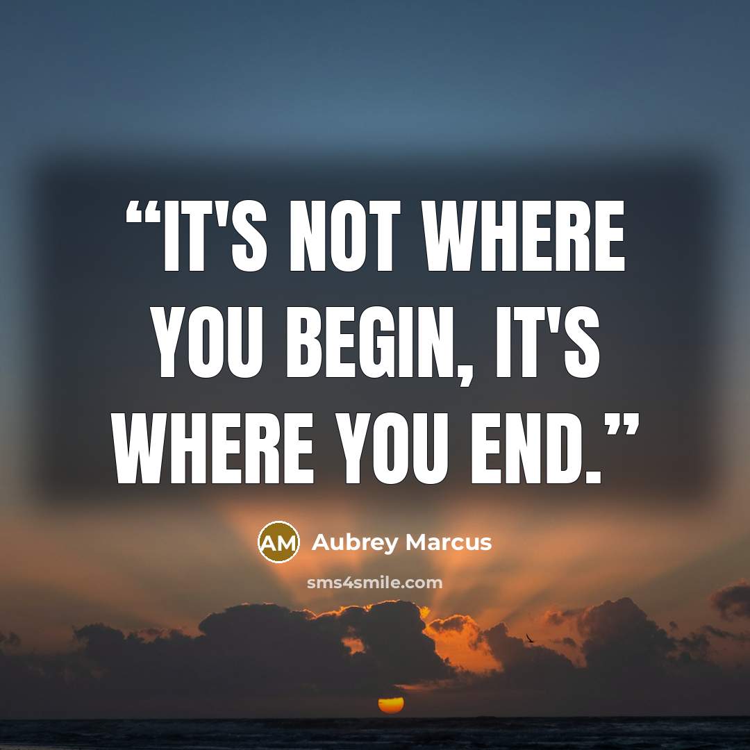 “It's not where you begin, it's where you end.” quote by Aubrey Marcus