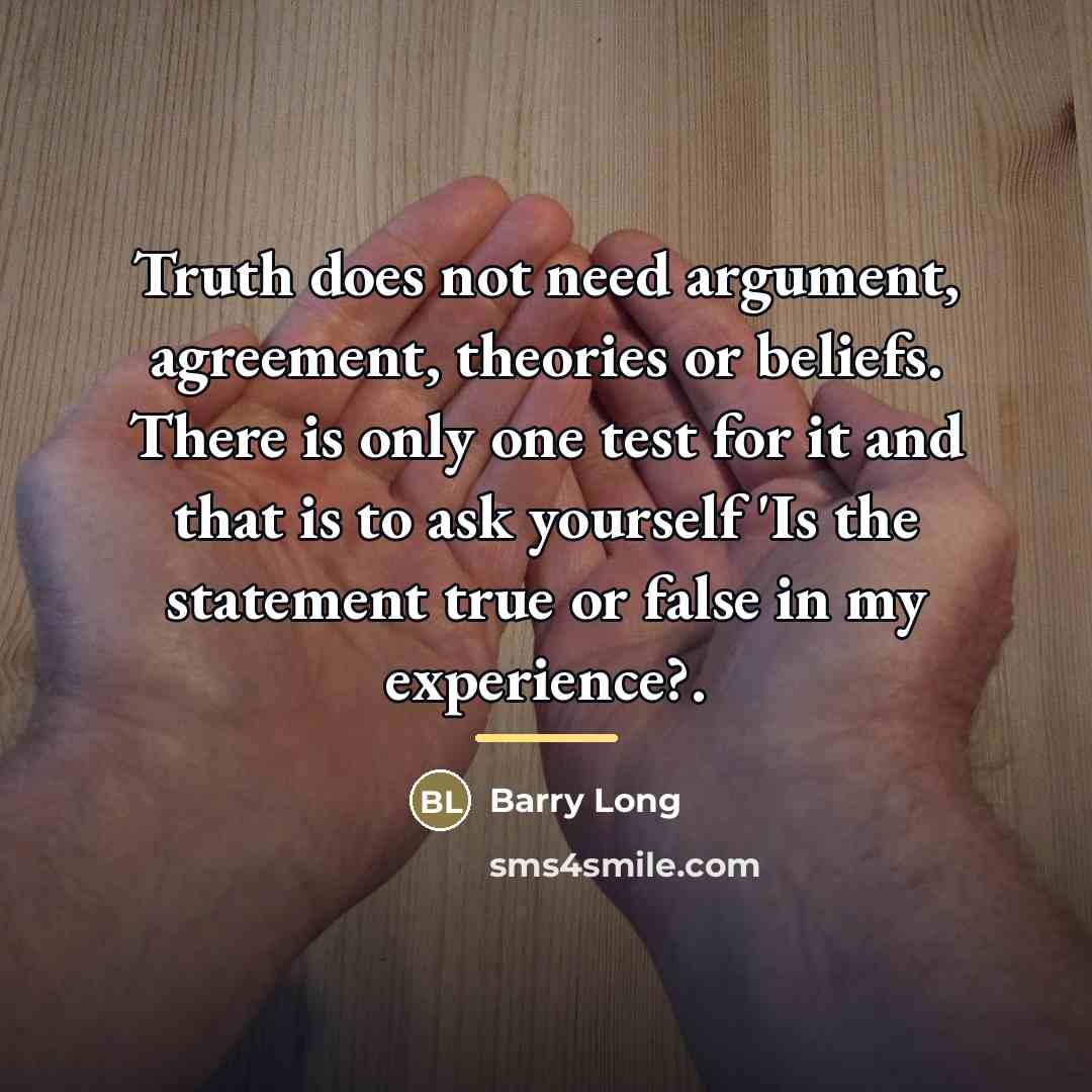 “Truth does not need argument, agreement, theories or beliefs. There…” quote by Barry Long