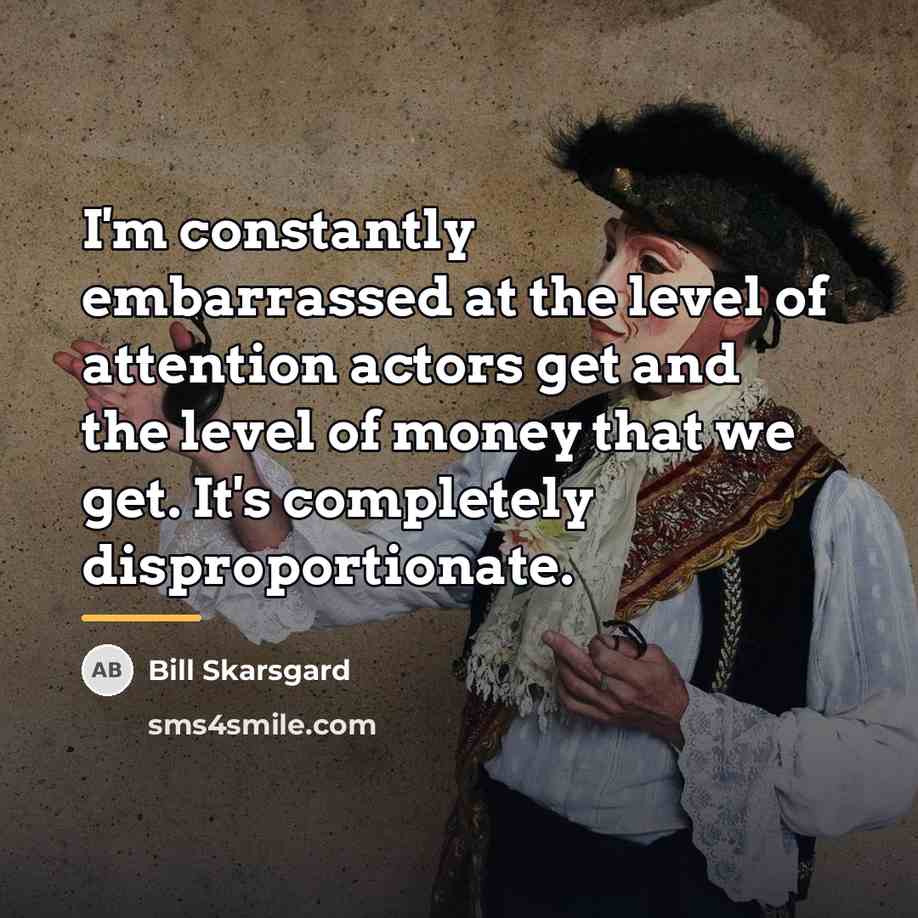 “I'm constantly embarrassed at the level of attention actors get…” quote by Bill Skarsgard