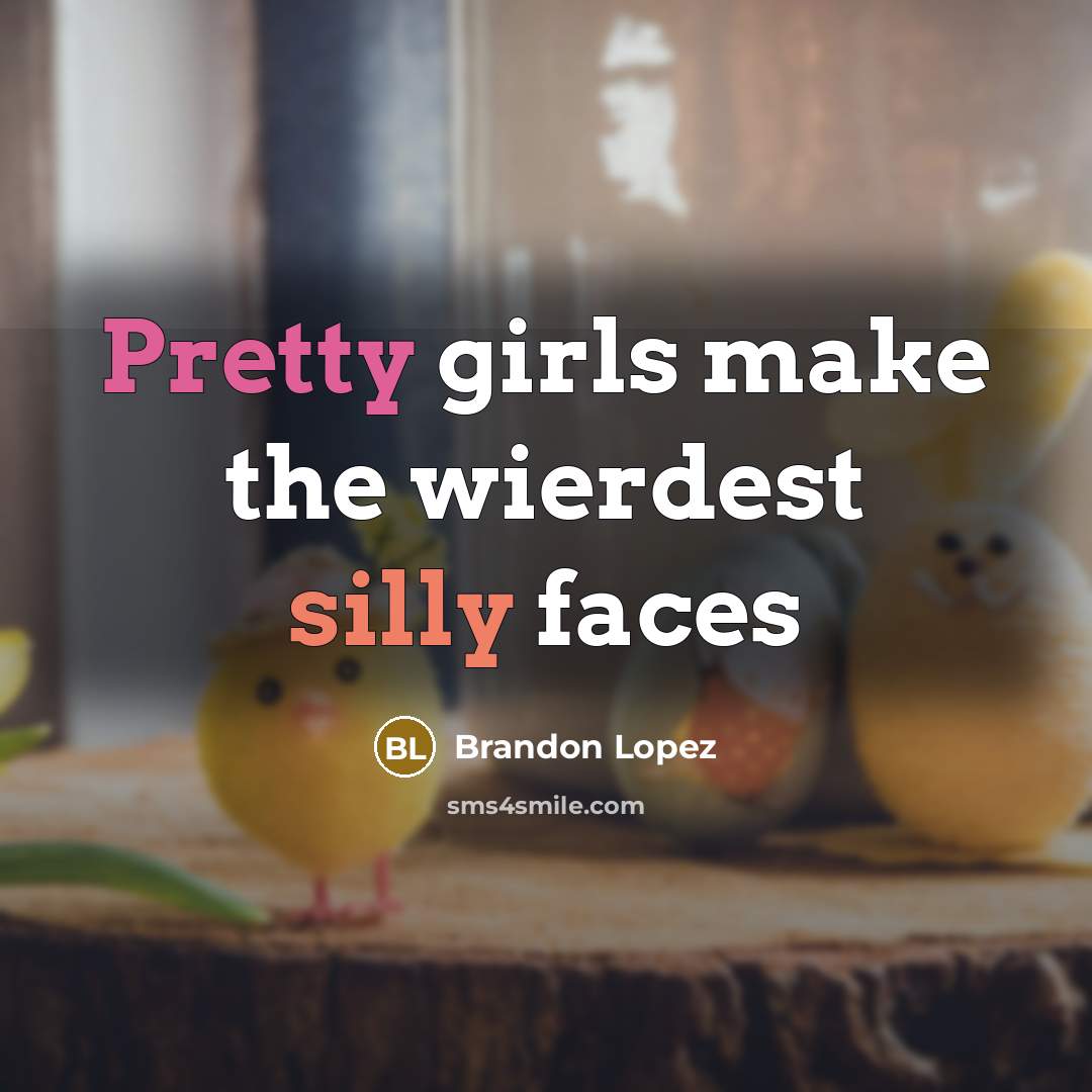 “Pretty girls make the wierdest silly faces” quote by Brandon Lopez