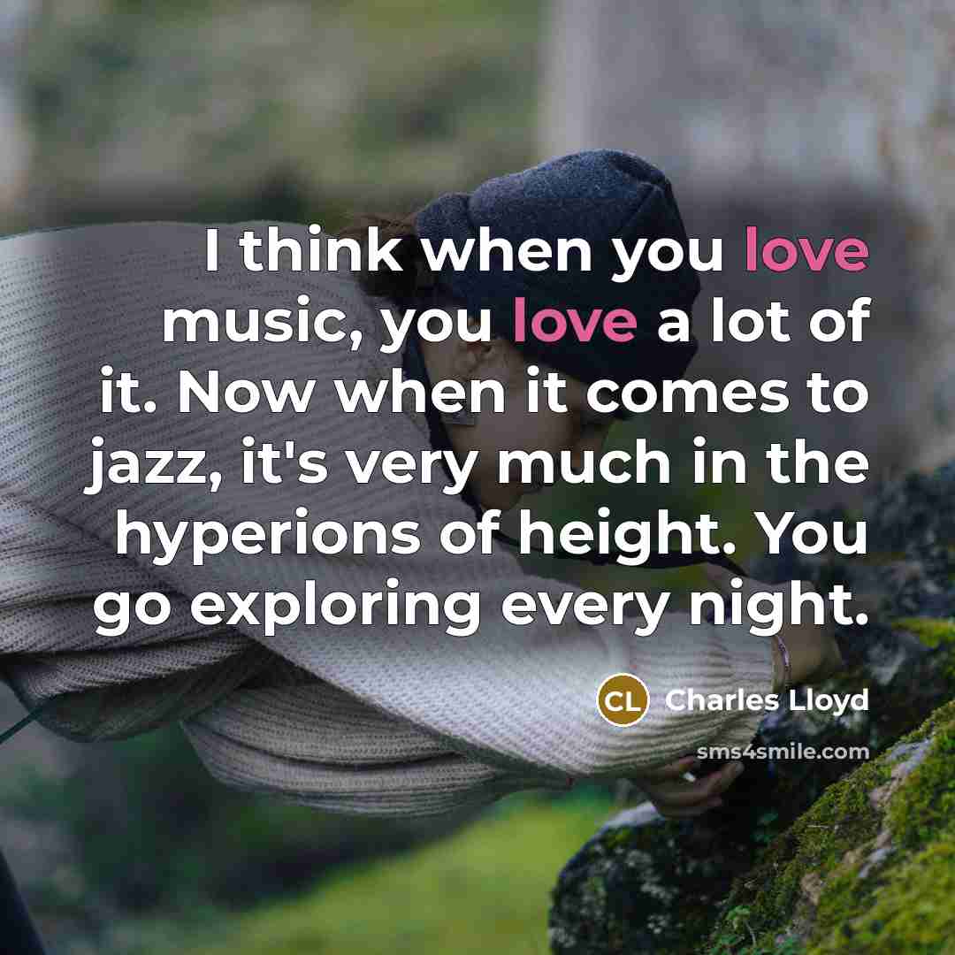 “I think when you love music, you love a lot…” quote by Charles Lloyd